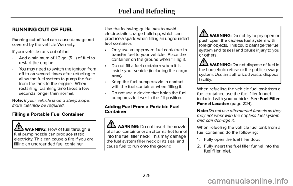 LINCOLN AVIATOR 2023 Owners Manual RUNNING OUT OF FUEL
Running out of fuel can cause damage not
covered by the vehicle Warranty.
If your vehicle runs out of fuel:
• Add a minimum of 1.3 gal (5 L) of fuel to
restart the engine.
• Yo LINCOLN AVIATOR 2023 Owners Manual RUNNING OUT OF FUEL
Running out of fuel can cause damage not
covered by the vehicle Warranty.
If your vehicle runs out of fuel:
• Add a minimum of 1.3 gal (5 L) of fuel to
restart the engine.
• Yo