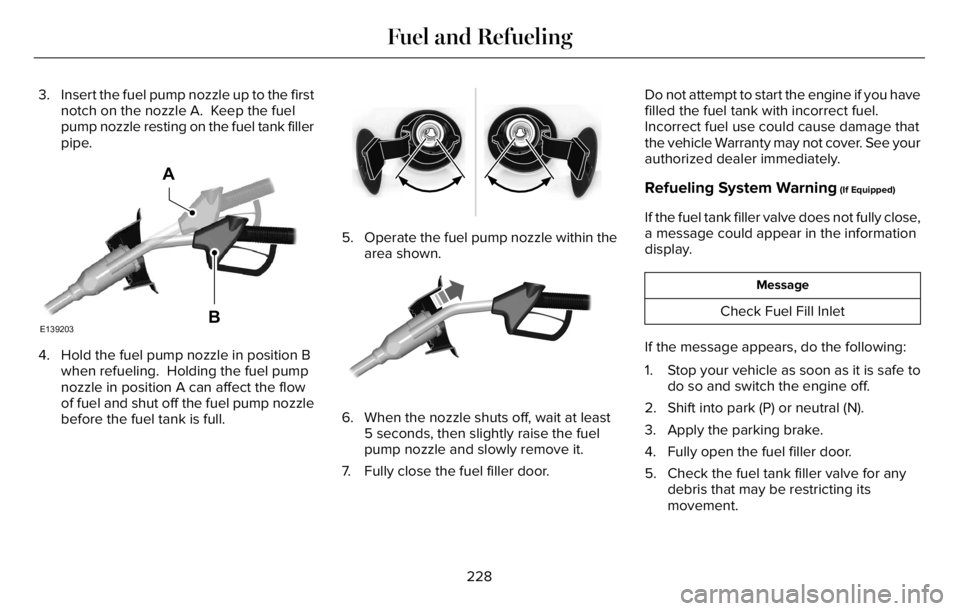 LINCOLN AVIATOR 2023 Owners Guide 3. Insert the fuel pump nozzle up to the first
notch on the nozzle A. Keep the fuel
pump nozzle resting on the fuel tank filler
pipe.
E139203
A
B
4. Hold the fuel pump nozzle in position B
when refue LINCOLN AVIATOR 2023 Owners Guide 3. Insert the fuel pump nozzle up to the first
notch on the nozzle A. Keep the fuel
pump nozzle resting on the fuel tank filler
pipe.
E139203
A
B
4. Hold the fuel pump nozzle in position B
when refue