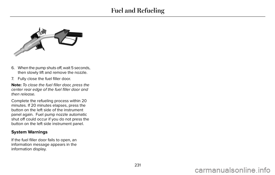 LINCOLN AVIATOR 2023 Manual PDF E190819081
6. When the pump shuts off, wait 5 seconds,
then slowly lift and remove the nozzle.
7. Fully close the fuel filler door.
Note:To close the fuel filler door, press the
center rear edge of th LINCOLN AVIATOR 2023 Manual PDF E190819081
6. When the pump shuts off, wait 5 seconds,
then slowly lift and remove the nozzle.
7. Fully close the fuel filler door.
Note:To close the fuel filler door, press the
center rear edge of th