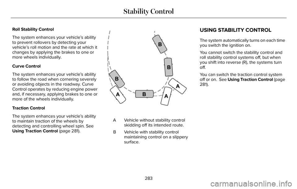LINCOLN AVIATOR 2023 User Guide Roll Stability Control
The system enhances your vehicle’s ability
to prevent rollovers by detecting your
vehicle’s roll motion and the rate at which it
changes by applying the brakes to one or
mor