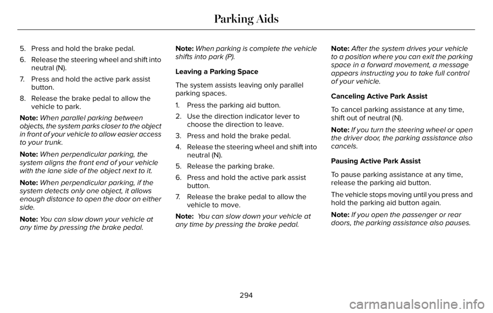 LINCOLN AVIATOR 2023  Owners Manual 5. Press and hold the brake pedal.
6. Release the steering wheel and shift into
neutral (N).
7. Press and hold the active park assist
button.
8. Release the brake pedal to allow the
vehicle to park.
N