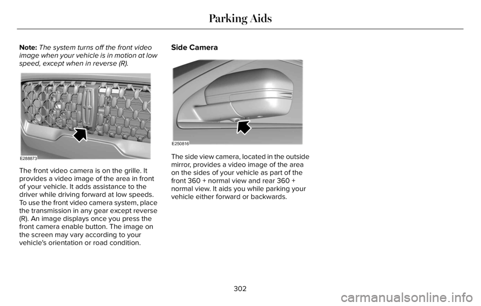 LINCOLN AVIATOR 2023  Owners Manual Note:The system turns off the front video
image when your vehicle is in motion at low
speed, except when in reverse (R).
E288873
The front video camera is on the grille. It
provides a video image of t