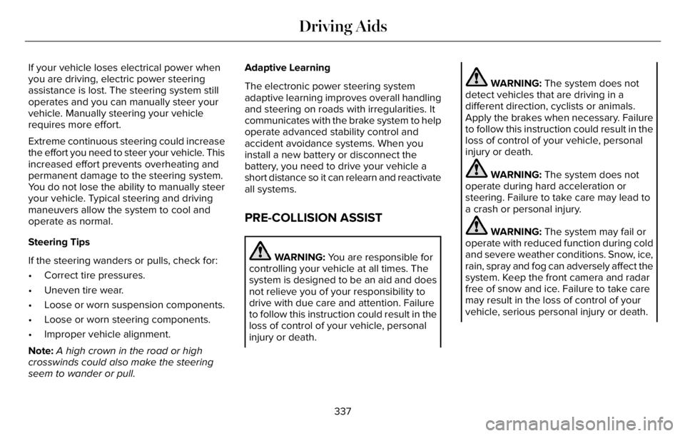 LINCOLN AVIATOR 2023 Service Manual If your vehicle loses electrical power when
you are driving, electric power steering
assistance is lost. The steering system still
operates and you can manually steer your
vehicle. Manually steering y LINCOLN AVIATOR 2023 Service Manual If your vehicle loses electrical power when
you are driving, electric power steering
assistance is lost. The steering system still
operates and you can manually steer your
vehicle. Manually steering y