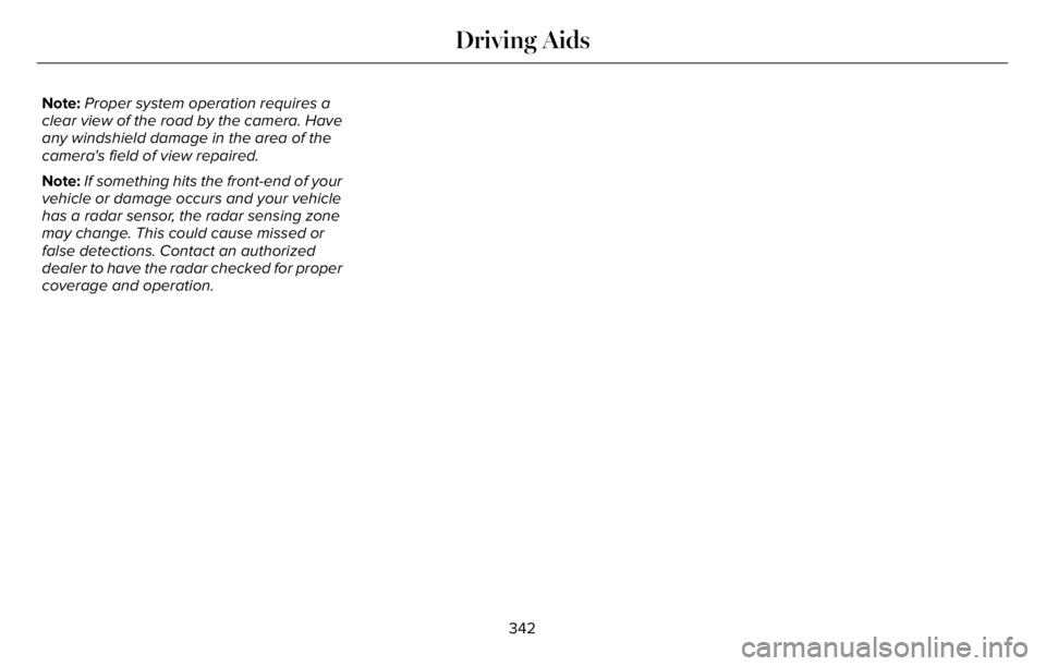 LINCOLN AVIATOR 2023 Repair Manual Note:Proper system operation requires a
clear view of the road by the camera. Have
any windshield damage in the area of the
camera's field of view repaired.
Note:If something hits the front-end of LINCOLN AVIATOR 2023 Repair Manual Note:Proper system operation requires a
clear view of the road by the camera. Have
any windshield damage in the area of the
camera's field of view repaired.
Note:If something hits the front-end of