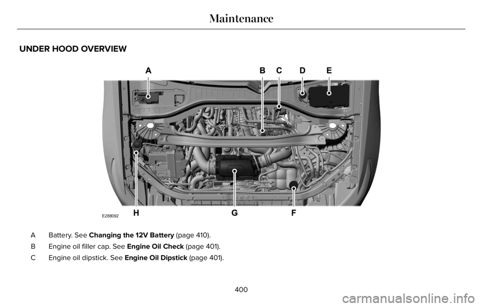 LINCOLN AVIATOR 2023 Owners Guide UNDER HOOD OVERVIEW
E288092
Battery. See Changing the 12V Battery (page 410). A
Engine oil filler cap. See Engine Oil Check (page 401). B
Engine oil dipstick. See Engine Oil Dipstick (page 401). C
400 LINCOLN AVIATOR 2023 Owners Guide UNDER HOOD OVERVIEW
E288092
Battery. See Changing the 12V Battery (page 410). A
Engine oil filler cap. See Engine Oil Check (page 401). B
Engine oil dipstick. See Engine Oil Dipstick (page 401). C
400