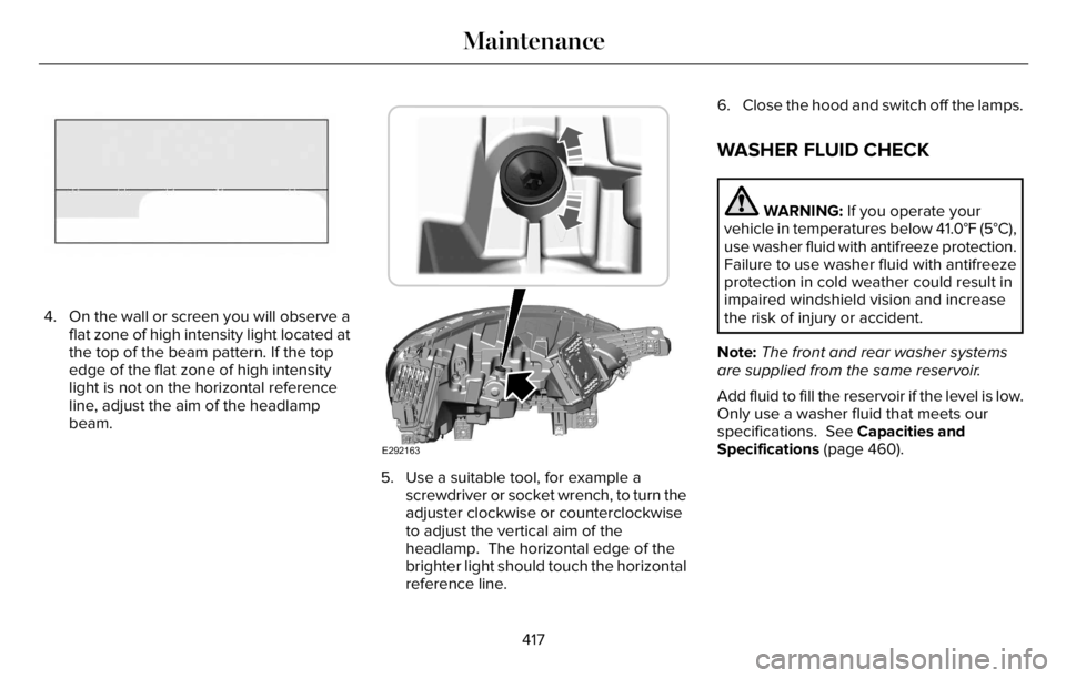 LINCOLN AVIATOR 2023 Owners Manual E142465
4. On the wall or screen you will observe a
flat zone of high intensity light located at
the top of the beam pattern. If the top
edge of the flat zone of high intensity
light is not on the hor LINCOLN AVIATOR 2023 Owners Manual E142465
4. On the wall or screen you will observe a
flat zone of high intensity light located at
the top of the beam pattern. If the top
edge of the flat zone of high intensity
light is not on the hor