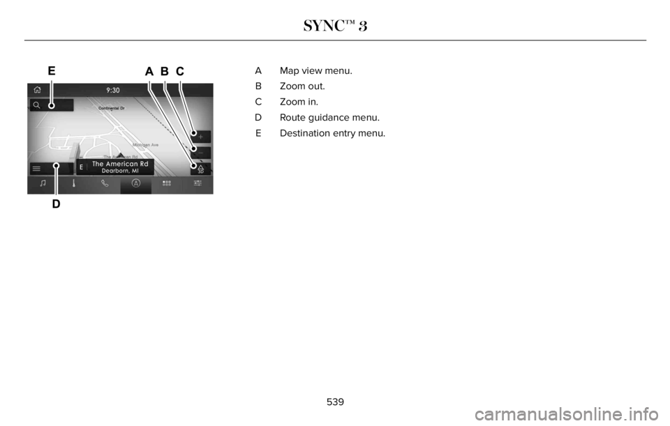 LINCOLN AVIATOR 2023 Owners Manual E297846E297846
Map view menu. A
Zoom out. B
Zoom in. C
Route guidance menu. D
Destination entry menu. E
539
SYNC™ 3 LINCOLN AVIATOR 2023 Owners Manual E297846E297846
Map view menu. A
Zoom out. B
Zoom in. C
Route guidance menu. D
Destination entry menu. E
539
SYNC™ 3
