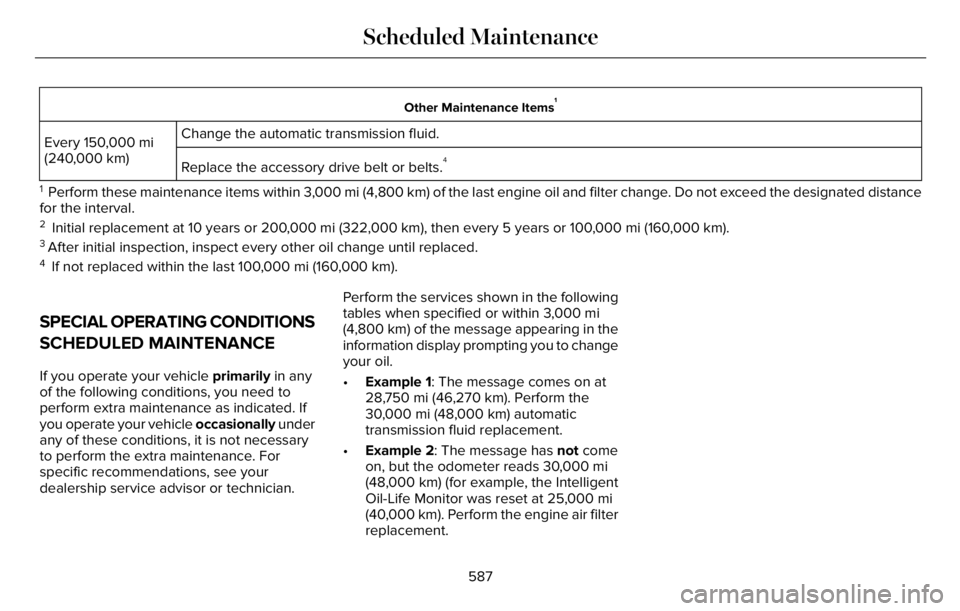 LINCOLN AVIATOR 2023 Owners Manual Other Maintenance Items1
Change the automatic transmission fluid.
Every 150,000 mi
(240,000 km)
Replace the accessory drive belt or belts.
4
1 Perform these maintenance items within 3,000 mi (4,800 k LINCOLN AVIATOR 2023 Owners Manual Other Maintenance Items1
Change the automatic transmission fluid.
Every 150,000 mi
(240,000 km)
Replace the accessory drive belt or belts.
4
1 Perform these maintenance items within 3,000 mi (4,800 k