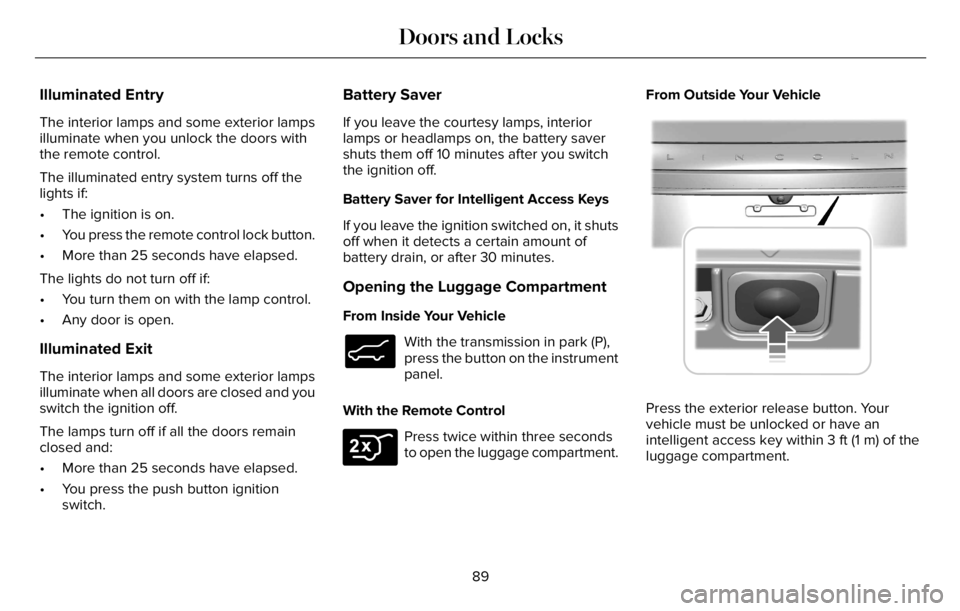 LINCOLN AVIATOR 2023 Owners Manual Illuminated Entry
The interior lamps and some exterior lamps
illuminate when you unlock the doors with
the remote control.
The illuminated entry system turns off the
lights if:
• The ignition is on. LINCOLN AVIATOR 2023 Owners Manual Illuminated Entry
The interior lamps and some exterior lamps
illuminate when you unlock the doors with
the remote control.
The illuminated entry system turns off the
lights if:
• The ignition is on.