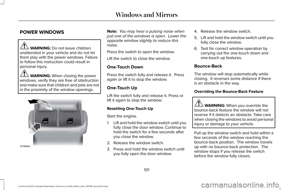 LINCOLN CONTINENTAL 2018  Owners Manual POWER WINDOWS
WARNING: Do not leave childrenunattended in your vehicle and do not letthem play with the power windows. Failureto follow this instruction could result inpersonal injury.
WARNING: When c