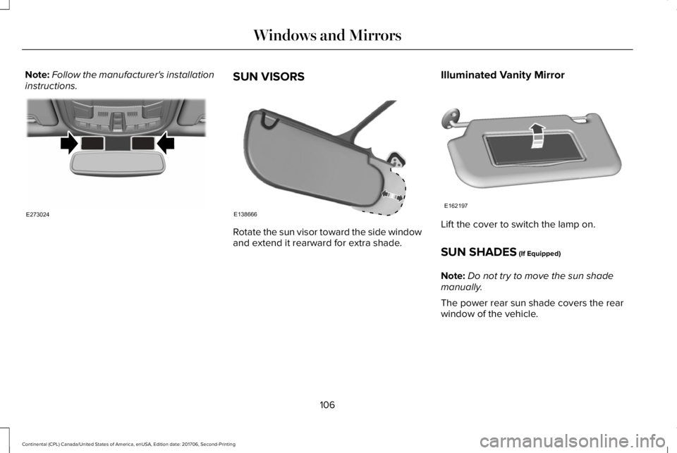 LINCOLN CONTINENTAL 2018  Owners Manual Note:Follow the manufacturer's installationinstructions.SUN VISORS
Rotate the sun visor toward the side windowand extend it rearward for extra shade.
Illuminated Vanity Mirror
Lift the cover to sw