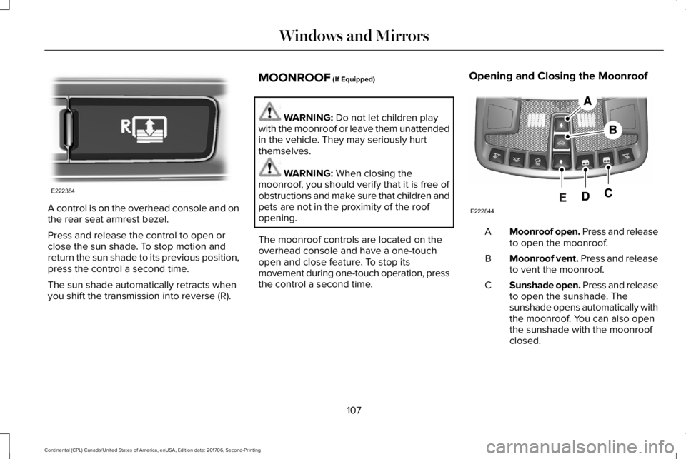 LINCOLN CONTINENTAL 2018  Owners Manual A control is on the overhead console and onthe rear seat armrest bezel.
Press and release the control to open orclose the sun shade. To stop motion andreturn the sun shade to its previous position,pre