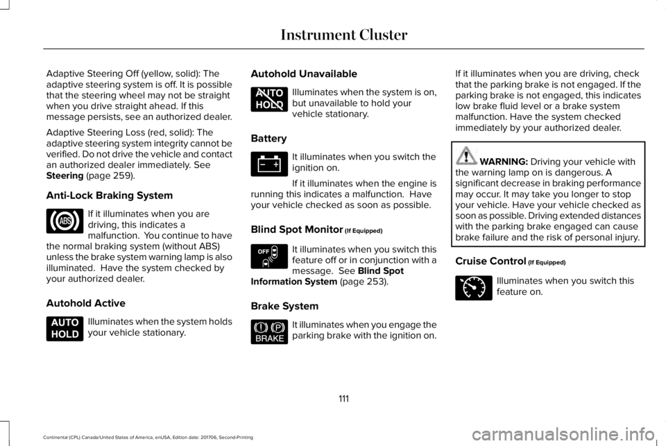 LINCOLN CONTINENTAL 2018  Owners Manual Adaptive Steering Off (yellow, solid): Theadaptive steering system is off. It is possiblethat the steering wheel may not be straightwhen you drive straight ahead. If thismessage persists, see an autho