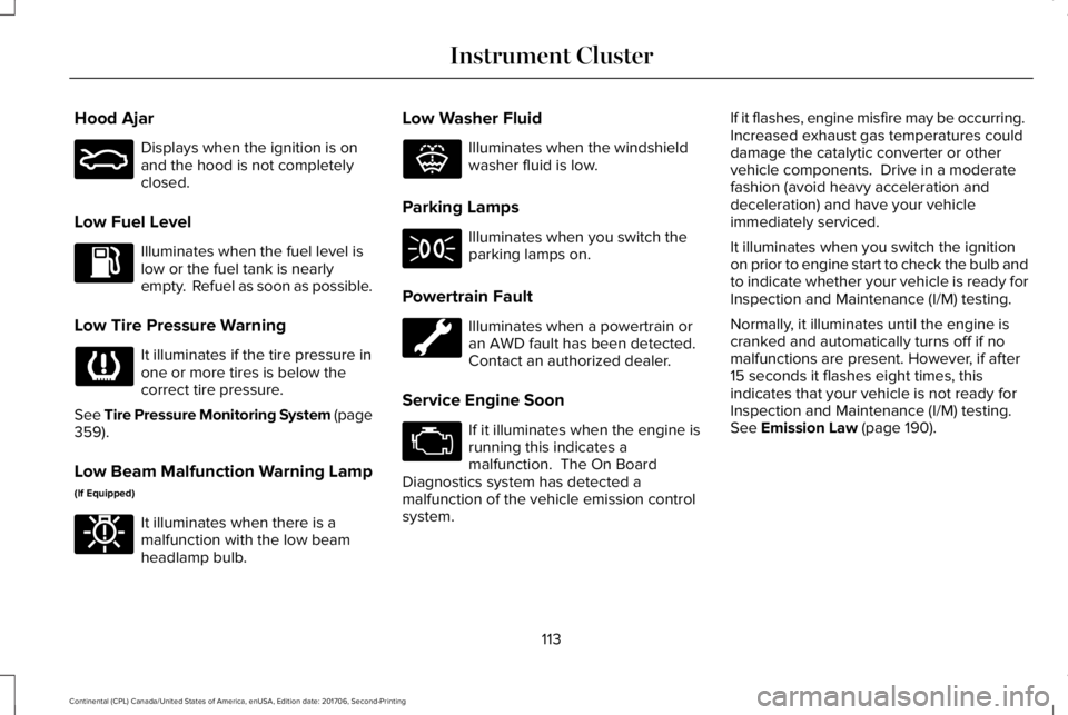 LINCOLN CONTINENTAL 2018  Owners Manual Hood Ajar
Displays when the ignition is onand the hood is not completelyclosed.
Low Fuel Level
Illuminates when the fuel level islow or the fuel tank is nearlyempty.  Refuel as soon as possible.
Low T