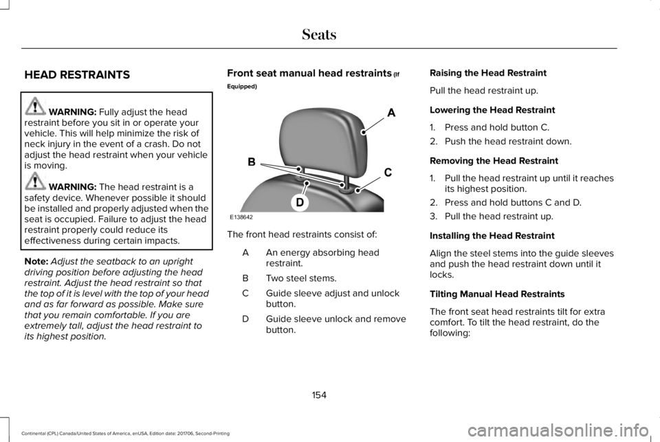 LINCOLN CONTINENTAL 2018  Owners Manual HEAD RESTRAINTS
WARNING: Fully adjust the headrestraint before you sit in or operate yourvehicle. This will help minimize the risk ofneck injury in the event of a crash. Do notadjust the head restrain