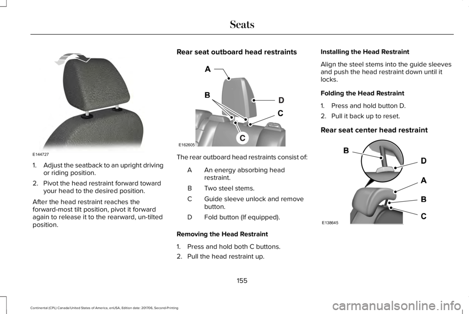 LINCOLN CONTINENTAL 2018 Owners Manual 1.Adjust the seatback to an upright drivingor riding position.
2. Pivot the head restraint forward towardyour head to the desired position.
After the head restraint reaches theforward-most tilt positi LINCOLN CONTINENTAL 2018 Owners Manual 1.Adjust the seatback to an upright drivingor riding position.
2. Pivot the head restraint forward towardyour head to the desired position.
After the head restraint reaches theforward-most tilt positi