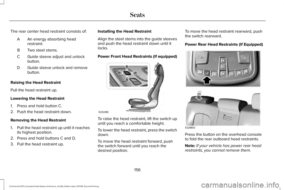 LINCOLN CONTINENTAL 2018  Owners Manual The rear center head restraint consists of:
An energy absorbing headrestraint.A
Two steel stems.B
Guide sleeve adjust and unlockbutton.C
Guide sleeve unlock and removebutton.D
Raising the Head Restrai