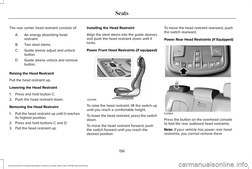 LINCOLN CONTINENTAL 2018 Owners Manual The rear center head restraint consists of:
An energy absorbing headrestraint.A
Two steel stems.B
Guide sleeve adjust and unlockbutton.C
Guide sleeve unlock and removebutton.D
Raising the Head Restrai LINCOLN CONTINENTAL 2018 Owners Manual The rear center head restraint consists of:
An energy absorbing headrestraint.A
Two steel stems.B
Guide sleeve adjust and unlockbutton.C
Guide sleeve unlock and removebutton.D
Raising the Head Restrai