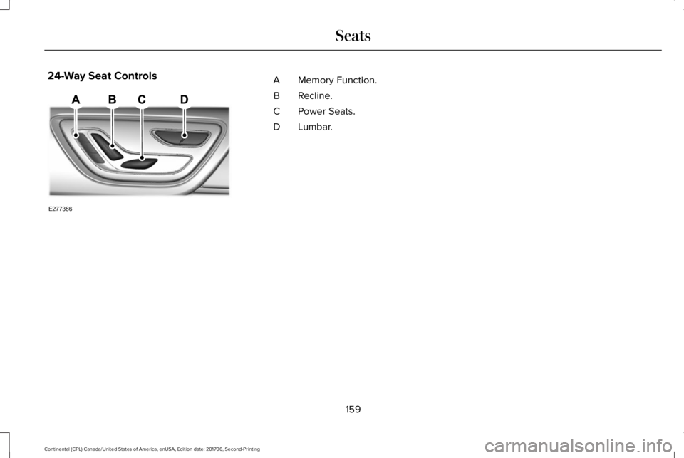 LINCOLN CONTINENTAL 2018 Owners Manual 24-Way Seat ControlsMemory Function.A
Recline.B
Power Seats.C
Lumbar.D
159
Continental (CPL) Canada/United States of America, enUSA, Edition date: 201706, Second-Printing
SeatsE277386 LINCOLN CONTINENTAL 2018 Owners Manual 24-Way Seat ControlsMemory Function.A
Recline.B
Power Seats.C
Lumbar.D
159
Continental (CPL) Canada/United States of America, enUSA, Edition date: 201706, Second-Printing
SeatsE277386