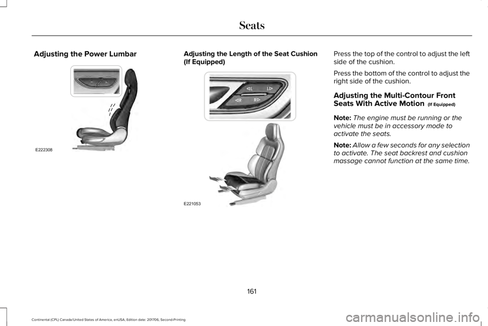 LINCOLN CONTINENTAL 2018 Owners Manual Adjusting the Power LumbarAdjusting the Length of the Seat Cushion(If Equipped)Press the top of the control to adjust the leftside of the cushion.
Press the bottom of the control to adjust theright si LINCOLN CONTINENTAL 2018 Owners Manual Adjusting the Power LumbarAdjusting the Length of the Seat Cushion(If Equipped)Press the top of the control to adjust the leftside of the cushion.
Press the bottom of the control to adjust theright si