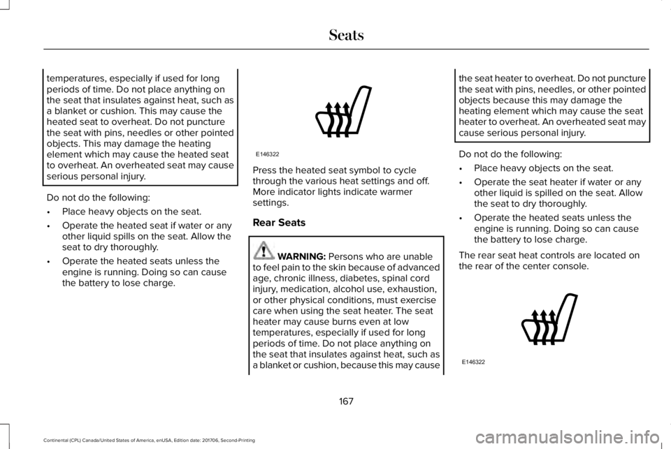 LINCOLN CONTINENTAL 2018 Owners Manual temperatures, especially if used for longperiods of time. Do not place anything onthe seat that insulates against heat, such asa blanket or cushion. This may cause theheated seat to overheat. Do not p LINCOLN CONTINENTAL 2018 Owners Manual temperatures, especially if used for longperiods of time. Do not place anything onthe seat that insulates against heat, such asa blanket or cushion. This may cause theheated seat to overheat. Do not p