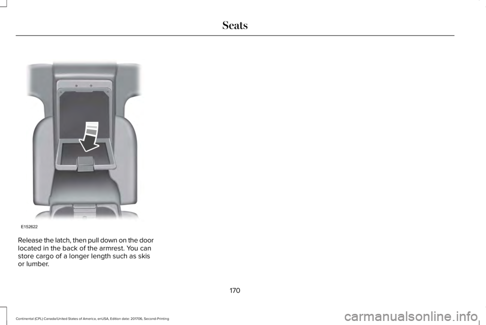 LINCOLN CONTINENTAL 2018 Owners Manual Release the latch, then pull down on the doorlocated in the back of the armrest. You canstore cargo of a longer length such as skisor lumber.
170
Continental (CPL) Canada/United States of America, enU LINCOLN CONTINENTAL 2018 Owners Manual Release the latch, then pull down on the doorlocated in the back of the armrest. You canstore cargo of a longer length such as skisor lumber.
170
Continental (CPL) Canada/United States of America, enU
