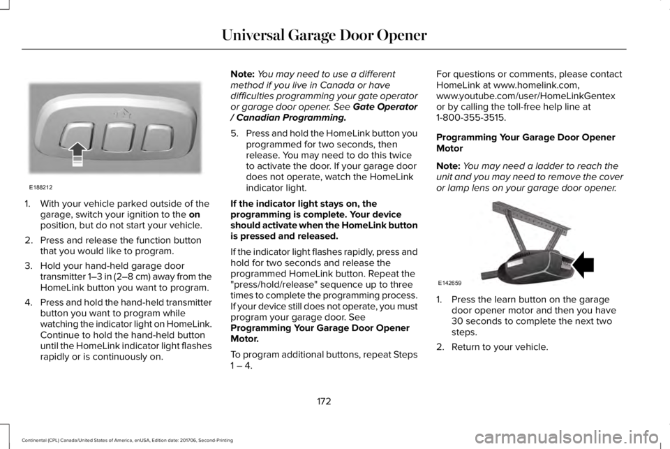 LINCOLN CONTINENTAL 2018 Owners Manual 1. With your vehicle parked outside of thegarage, switch your ignition to the onposition, but do not start your vehicle.
2. Press and release the function buttonthat you would like to program.
3. Hold LINCOLN CONTINENTAL 2018 Owners Manual 1. With your vehicle parked outside of thegarage, switch your ignition to the onposition, but do not start your vehicle.
2. Press and release the function buttonthat you would like to program.
3. Hold
