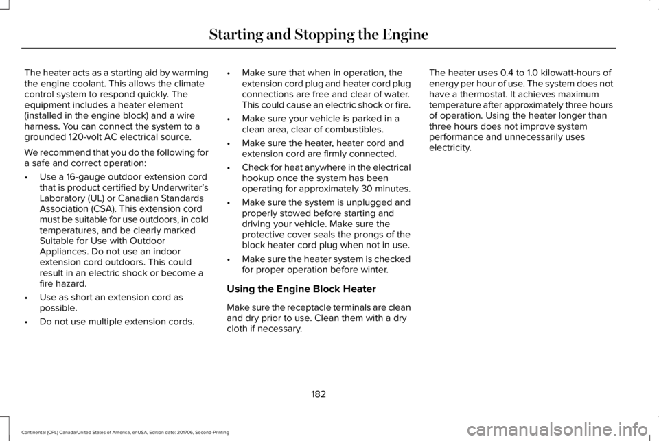 LINCOLN CONTINENTAL 2018  Owners Manual The heater acts as a starting aid by warmingthe engine coolant. This allows the climatecontrol system to respond quickly. Theequipment includes a heater element(installed in the engine block) and a wi