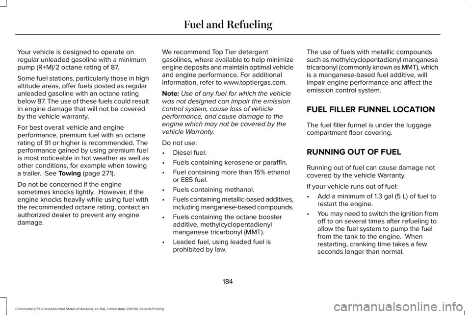LINCOLN CONTINENTAL 2018 Owners Manual Your vehicle is designed to operate onregular unleaded gasoline with a minimumpump (R+M)/2 octane rating of 87.
Some fuel stations, particularly those in highaltitude areas, offer fuels posted as regu LINCOLN CONTINENTAL 2018 Owners Manual Your vehicle is designed to operate onregular unleaded gasoline with a minimumpump (R+M)/2 octane rating of 87.
Some fuel stations, particularly those in highaltitude areas, offer fuels posted as regu
