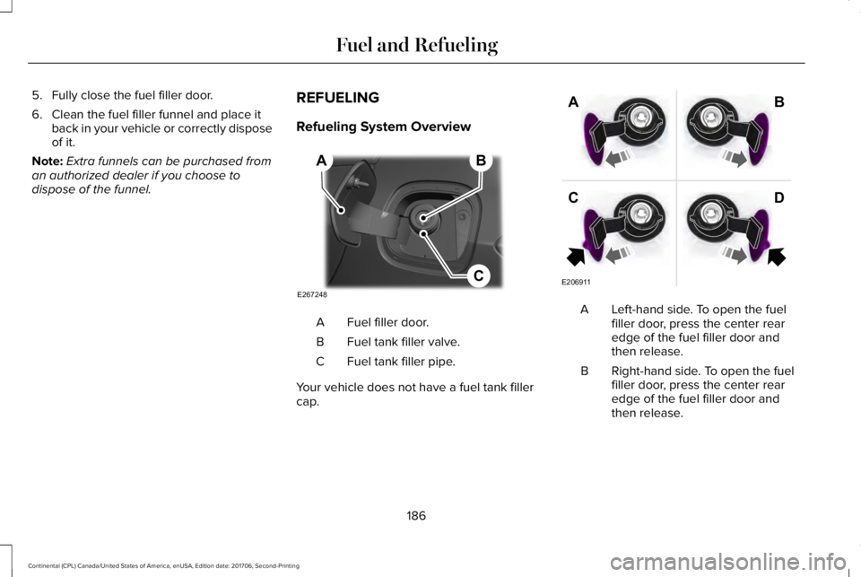 LINCOLN CONTINENTAL 2018 Owners Manual 5. Fully close the fuel filler door.
6. Clean the fuel filler funnel and place itback in your vehicle or correctly disposeof it.
Note:Extra funnels can be purchased froman authorized dealer if you cho LINCOLN CONTINENTAL 2018 Owners Manual 5. Fully close the fuel filler door.
6. Clean the fuel filler funnel and place itback in your vehicle or correctly disposeof it.
Note:Extra funnels can be purchased froman authorized dealer if you cho