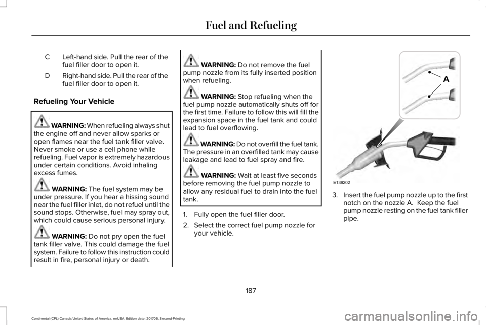 LINCOLN CONTINENTAL 2018 Owners Manual Left-hand side. Pull the rear of thefuel filler door to open it.C
Right-hand side. Pull the rear of thefuel filler door to open it.D
Refueling Your Vehicle
WARNING: When refueling always shutthe engin LINCOLN CONTINENTAL 2018 Owners Manual Left-hand side. Pull the rear of thefuel filler door to open it.C
Right-hand side. Pull the rear of thefuel filler door to open it.D
Refueling Your Vehicle
WARNING: When refueling always shutthe engin