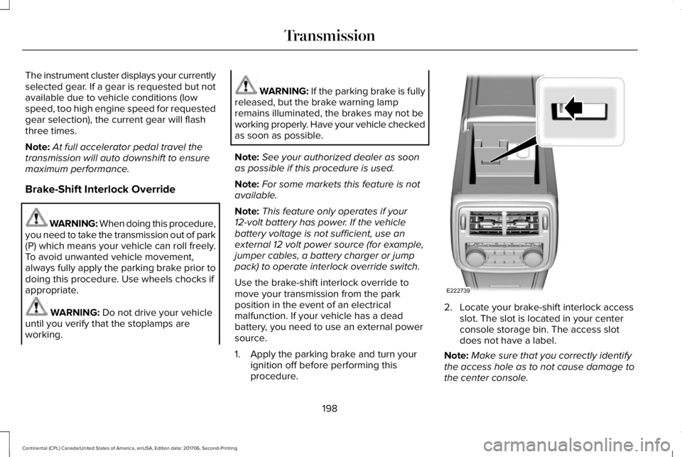 LINCOLN CONTINENTAL 2018 Owners Manual The instrument cluster displays your currentlyselected gear. If a gear is requested but notavailable due to vehicle conditions (lowspeed, too high engine speed for requestedgear selection), the curren LINCOLN CONTINENTAL 2018 Owners Manual The instrument cluster displays your currentlyselected gear. If a gear is requested but notavailable due to vehicle conditions (lowspeed, too high engine speed for requestedgear selection), the curren