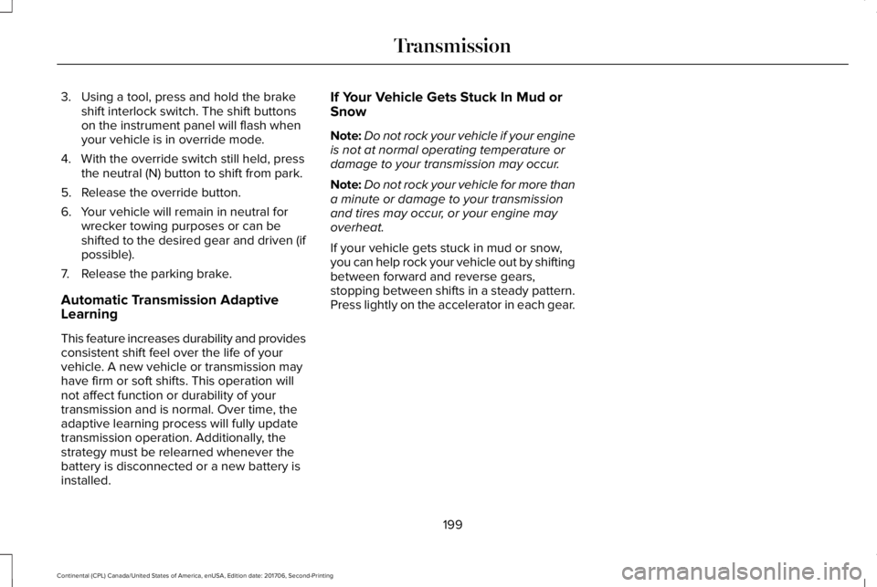 LINCOLN CONTINENTAL 2018 Owners Manual 3. Using a tool, press and hold the brakeshift interlock switch. The shift buttonson the instrument panel will flash whenyour vehicle is in override mode.
4. With the override switch still held, press LINCOLN CONTINENTAL 2018 Owners Manual 3. Using a tool, press and hold the brakeshift interlock switch. The shift buttonson the instrument panel will flash whenyour vehicle is in override mode.
4. With the override switch still held, press