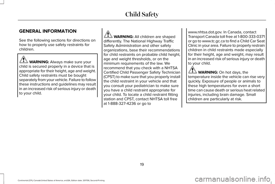LINCOLN CONTINENTAL 2018 Owners Manual GENERAL INFORMATION
See the following sections for directions onhow to properly use safety restraints forchildren.
WARNING: Always make sure yourchild is secured properly in a device that isappropriat