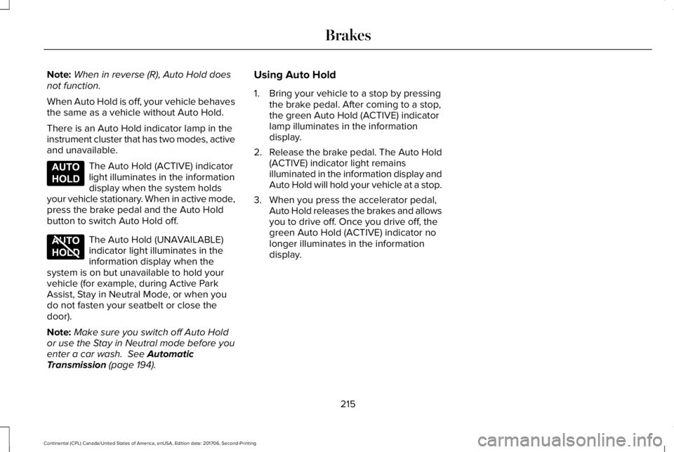 LINCOLN CONTINENTAL 2018 Owners Manual Note:When in reverse (R), Auto Hold doesnot function.
When Auto Hold is off, your vehicle behavesthe same as a vehicle without Auto Hold.
There is an Auto Hold indicator lamp in theinstrument cluster LINCOLN CONTINENTAL 2018 Owners Manual Note:When in reverse (R), Auto Hold doesnot function.
When Auto Hold is off, your vehicle behavesthe same as a vehicle without Auto Hold.
There is an Auto Hold indicator lamp in theinstrument cluster