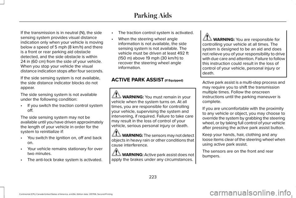 LINCOLN CONTINENTAL 2018 Owners Manual If the transmission is in neutral (N), the sidesensing system provides visual distanceindication only when your vehicle is movingbelow a speed of 5 mph (8 km/h) and thereis a front or rear parking aid LINCOLN CONTINENTAL 2018 Owners Manual If the transmission is in neutral (N), the sidesensing system provides visual distanceindication only when your vehicle is movingbelow a speed of 5 mph (8 km/h) and thereis a front or rear parking aid
