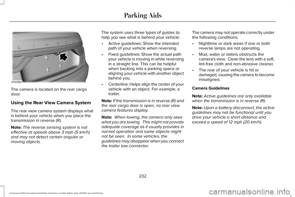 LINCOLN CONTINENTAL 2018 Owners Manual The camera is located on the rear cargodoor.
Using the Rear View Camera System
The rear view camera system displays whatis behind your vehicle when you place thetransmission in reverse (R).
Note:The r LINCOLN CONTINENTAL 2018 Owners Manual The camera is located on the rear cargodoor.
Using the Rear View Camera System
The rear view camera system displays whatis behind your vehicle when you place thetransmission in reverse (R).
Note:The r