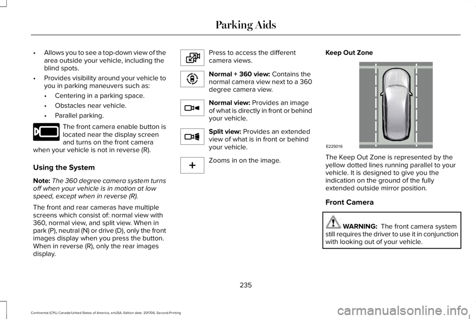 LINCOLN CONTINENTAL 2018 Owners Manual •Allows you to see a top-down view of thearea outside your vehicle, including theblind spots.
•Provides visibility around your vehicle toyou in parking maneuvers such as:
•Centering in a parking LINCOLN CONTINENTAL 2018 Owners Manual •Allows you to see a top-down view of thearea outside your vehicle, including theblind spots.
•Provides visibility around your vehicle toyou in parking maneuvers such as:
•Centering in a parking