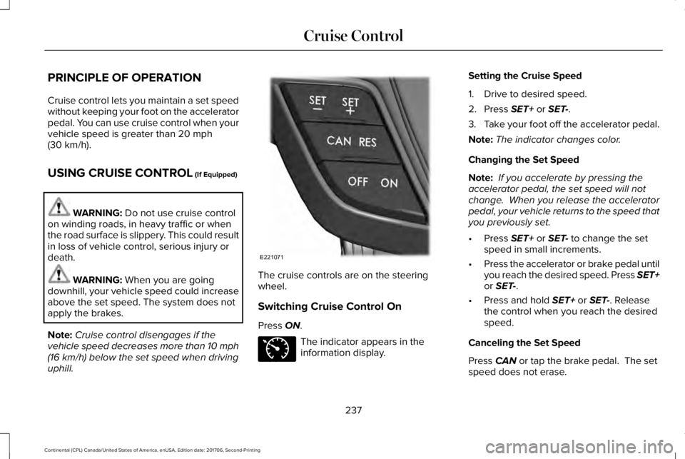 LINCOLN CONTINENTAL 2018 Owners Manual PRINCIPLE OF OPERATION
Cruise control lets you maintain a set speedwithout keeping your foot on the acceleratorpedal. You can use cruise control when yourvehicle speed is greater than 20 mph(30 km/h). LINCOLN CONTINENTAL 2018 Owners Manual PRINCIPLE OF OPERATION
Cruise control lets you maintain a set speedwithout keeping your foot on the acceleratorpedal. You can use cruise control when yourvehicle speed is greater than 20 mph(30 km/h).