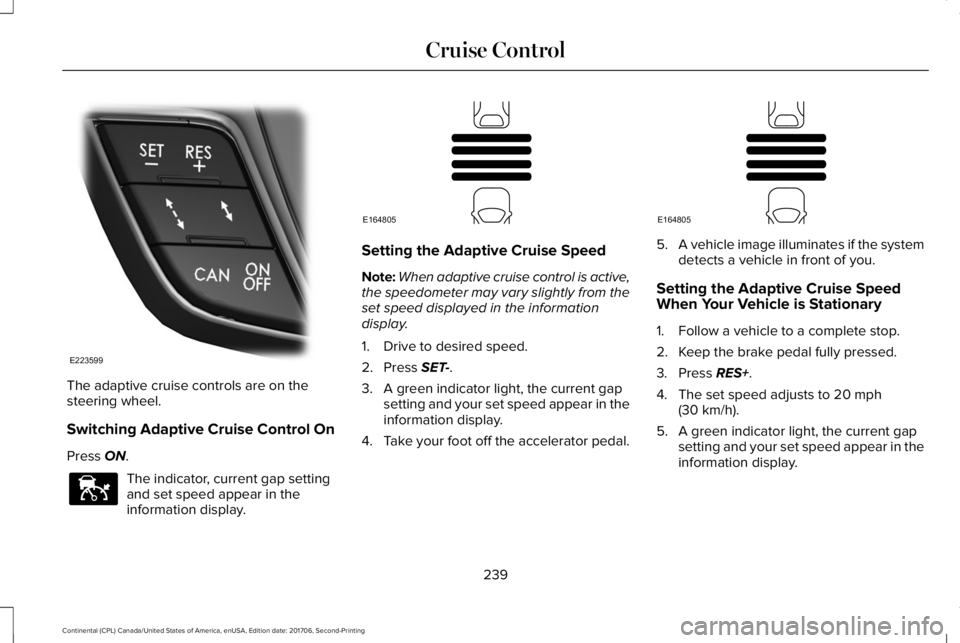 LINCOLN CONTINENTAL 2018 Owners Manual The adaptive cruise controls are on thesteering wheel.
Switching Adaptive Cruise Control On
Press ON.
The indicator, current gap settingand set speed appear in theinformation display.
Setting the Adap LINCOLN CONTINENTAL 2018 Owners Manual The adaptive cruise controls are on thesteering wheel.
Switching Adaptive Cruise Control On
Press ON.
The indicator, current gap settingand set speed appear in theinformation display.
Setting the Adap