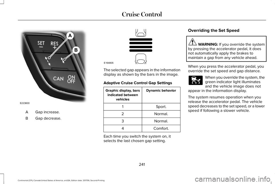 LINCOLN CONTINENTAL 2018 Owners Manual Gap increase.A
Gap decrease.B
The selected gap appears in the informationdisplay as shown by the bars in the image.
Adaptive Cruise Control Gap Settings
Dynamic behaviorGraphic display, barsindicated LINCOLN CONTINENTAL 2018 Owners Manual Gap increase.A
Gap decrease.B
The selected gap appears in the informationdisplay as shown by the bars in the image.
Adaptive Cruise Control Gap Settings
Dynamic behaviorGraphic display, barsindicated