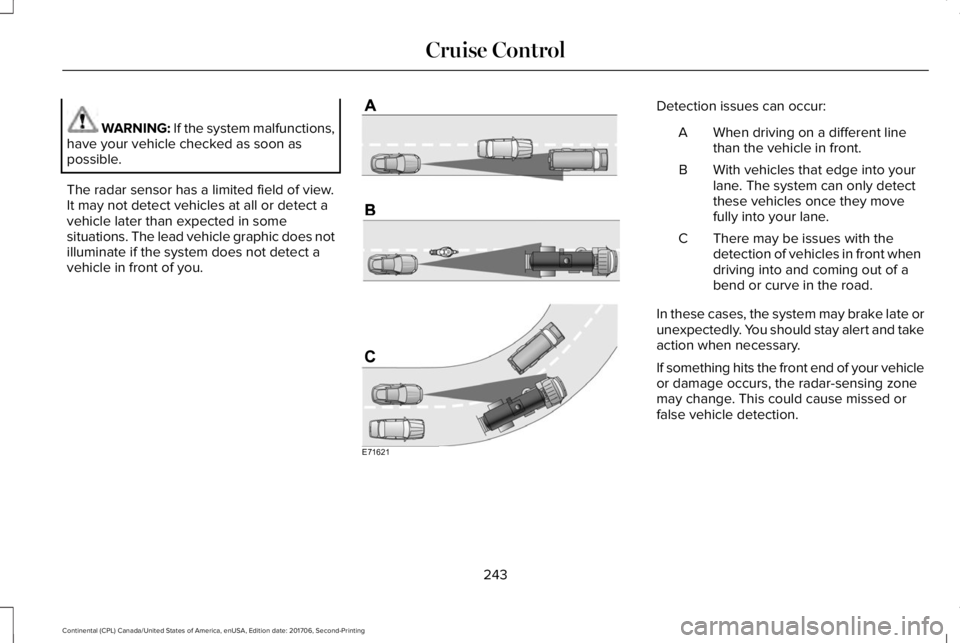 LINCOLN CONTINENTAL 2018 Owners Manual WARNING: If the system malfunctions,have your vehicle checked as soon aspossible.
The radar sensor has a limited field of view.It may not detect vehicles at all or detect avehicle later than expected LINCOLN CONTINENTAL 2018 Owners Manual WARNING: If the system malfunctions,have your vehicle checked as soon aspossible.
The radar sensor has a limited field of view.It may not detect vehicles at all or detect avehicle later than expected