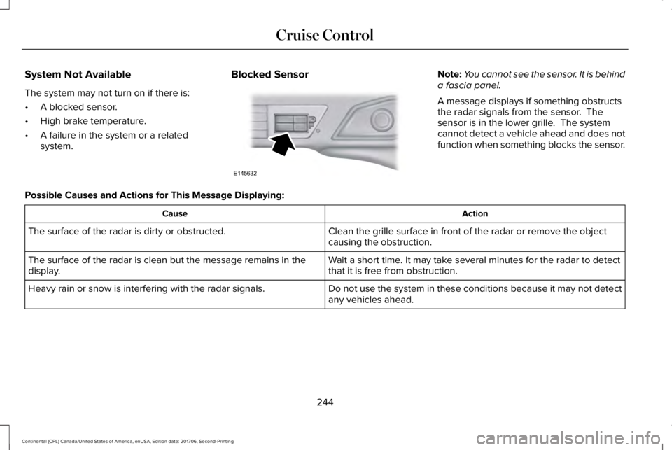 LINCOLN CONTINENTAL 2018 Owners Manual System Not Available
The system may not turn on if there is:
•A blocked sensor.
•High brake temperature.
•A failure in the system or a relatedsystem.
Blocked SensorNote:You cannot see the sensor LINCOLN CONTINENTAL 2018 Owners Manual System Not Available
The system may not turn on if there is:
•A blocked sensor.
•High brake temperature.
•A failure in the system or a relatedsystem.
Blocked SensorNote:You cannot see the sensor
