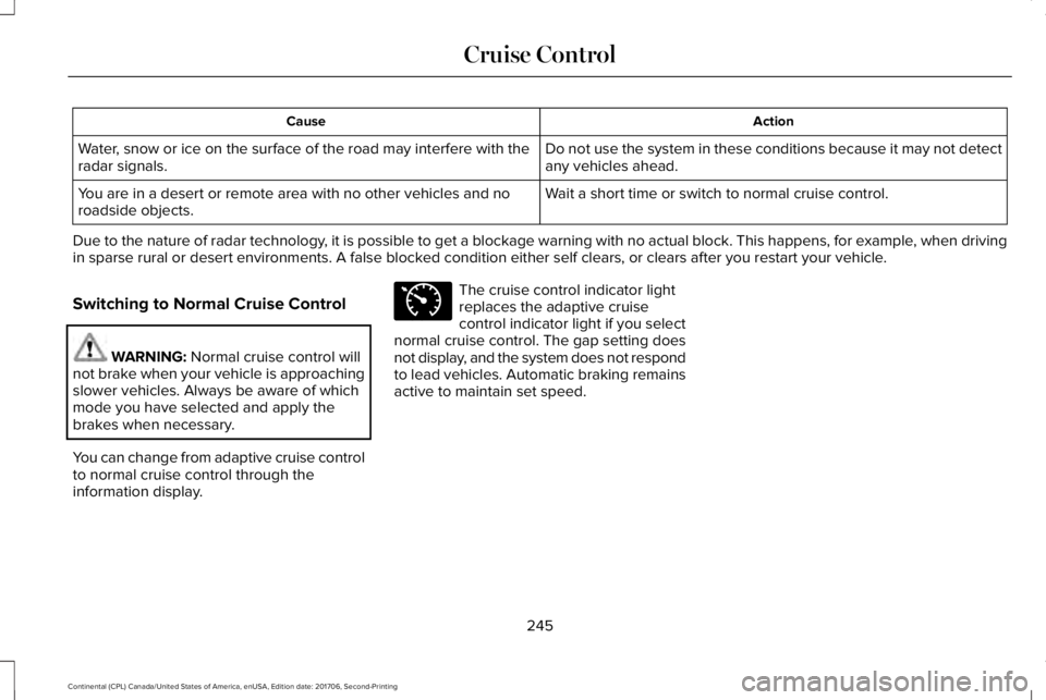 LINCOLN CONTINENTAL 2018 Owners Manual ActionCause
Do not use the system in these conditions because it may not detectany vehicles ahead.Water, snow or ice on the surface of the road may interfere with theradar signals.
Wait a short time o LINCOLN CONTINENTAL 2018 Owners Manual ActionCause
Do not use the system in these conditions because it may not detectany vehicles ahead.Water, snow or ice on the surface of the road may interfere with theradar signals.
Wait a short time o