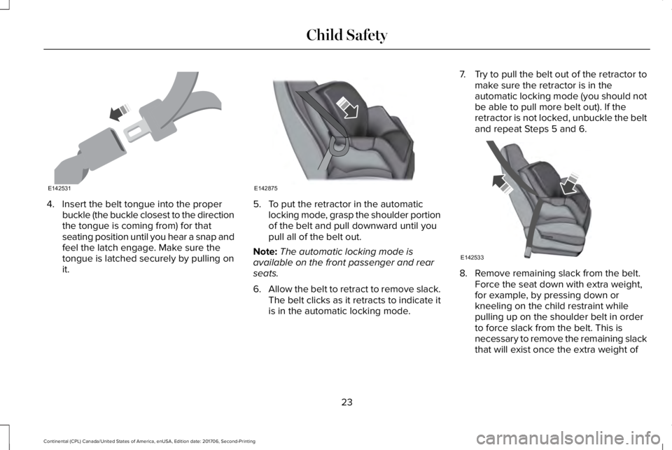 LINCOLN CONTINENTAL 2018 Owners Manual 4. Insert the belt tongue into the properbuckle (the buckle closest to the directionthe tongue is coming from) for thatseating position until you hear a snap andfeel the latch engage. Make sure theton