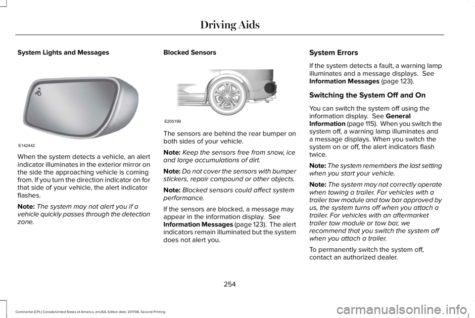 LINCOLN CONTINENTAL 2018 Owners Manual System Lights and Messages
When the system detects a vehicle, an alertindicator illuminates in the exterior mirror onthe side the approaching vehicle is comingfrom. If you turn the direction indicator LINCOLN CONTINENTAL 2018 Owners Manual System Lights and Messages
When the system detects a vehicle, an alertindicator illuminates in the exterior mirror onthe side the approaching vehicle is comingfrom. If you turn the direction indicator
