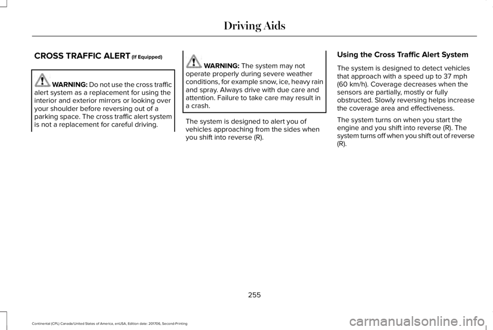 LINCOLN CONTINENTAL 2018 Owners Manual CROSS TRAFFIC ALERT (If Equipped)
WARNING: Do not use the cross trafficalert system as a replacement for using theinterior and exterior mirrors or looking overyour shoulder before reversing out of apa LINCOLN CONTINENTAL 2018 Owners Manual CROSS TRAFFIC ALERT (If Equipped)
WARNING: Do not use the cross trafficalert system as a replacement for using theinterior and exterior mirrors or looking overyour shoulder before reversing out of apa