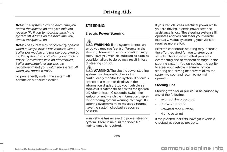 LINCOLN CONTINENTAL 2018  Owners Manual Note:The system turns on each time youswitch the ignition on and you shift intoreverse (R). If you temporarily switch thesystem off, it turns on the next time youswitch the ignition on.
Note:The syste