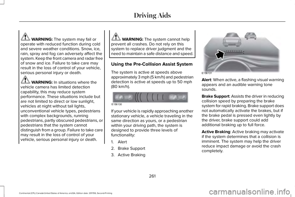 LINCOLN CONTINENTAL 2018  Owners Manual WARNING: The system may fail oroperate with reduced function during coldand severe weather conditions. Snow, ice,rain, spray and fog can adversely affect thesystem. Keep the front camera and radar fre