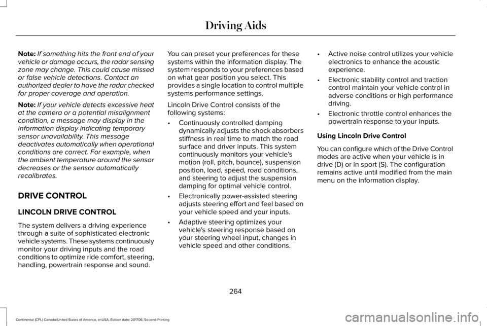 LINCOLN CONTINENTAL 2018  Owners Manual Note:If something hits the front end of yourvehicle or damage occurs, the radar sensingzone may change. This could cause missedor false vehicle detections. Contact anauthorized dealer to have the rada